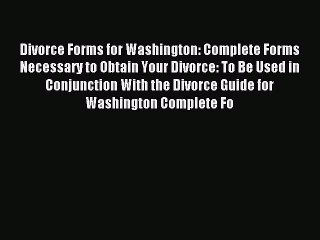 Read Divorce Forms for Washington: Complete Forms Necessary to Obtain Your Divorce: To Be Used