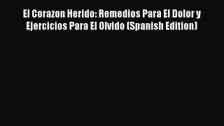 Read El Corazon Herido: Remedios Para El Dolor y Ejercicios Para El Olvido (Spanish Edition)