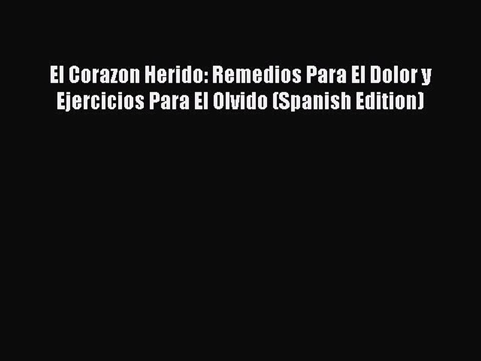 Read El Corazon Herido: Remedios Para El Dolor y Ejercicios Para El Olvido (Spanish Edition)