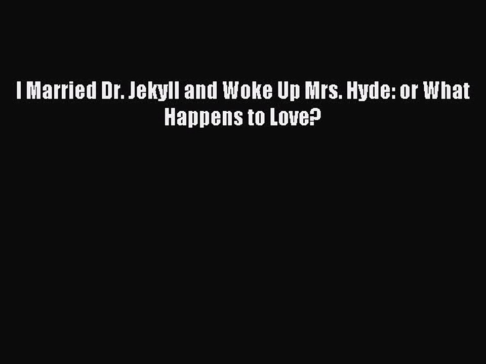 Read I Married Dr. Jekyll and Woke Up Mrs. Hyde: or What Happens to Love? PDF Free