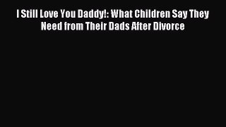 Read I Still Love You Daddy!: What Children Say They Need from Their Dads After Divorce Ebook