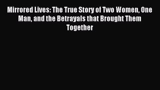 Read Mirrored Lives: The True Story of Two Women One Man and the Betrayals that Brought Them