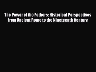 Read The Power of the Fathers: Historical Perspectives from Ancient Rome to the Nineteenth