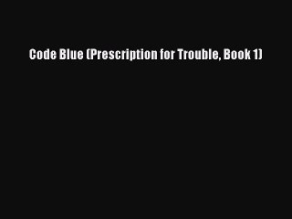 [PDF] Code Blue (Prescription for Trouble Book 1) [Download] Full Ebook