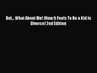 Read But... What About Me! (How It Feels To Be a Kid in Divorce) 2nd Edition Ebook Free