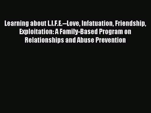 Read Learning about L.I.F.E. Love Infatuation Friendship Exploitation: A Family-Based Program