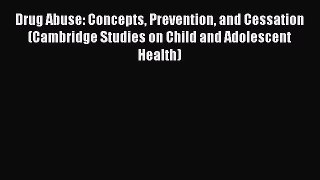 Read Drug Abuse: Concepts Prevention and Cessation (Cambridge Studies on Child and Adolescent