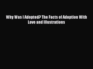 Read Why Was I Adopted? The Facts of Adoption With Love and Illustrations Ebook Free