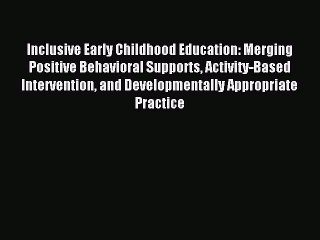 Read Inclusive Early Childhood Education: Merging Positive Behavioral Supports Activity-Based
