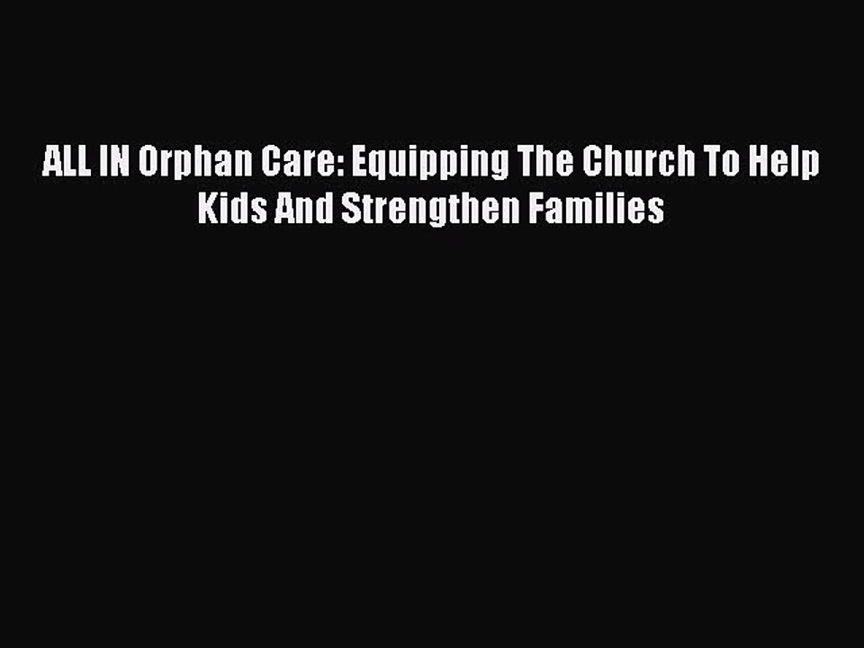 Read ALL IN Orphan Care: Equipping The Church To Help Kids And Strengthen Families Ebook Free