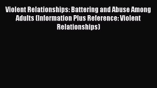 Read Violent Relationships: Battering and Abuse Among Adults (Information Plus Reference: Violent