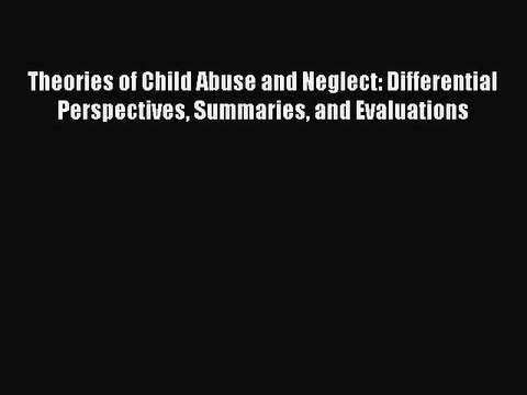 Read Theories of Child Abuse and Neglect: Differential Perspectives Summaries and Evaluations