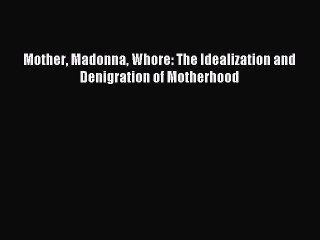 Download Mother Madonna Whore: The Idealization and Denigration of Motherhood Ebook Online