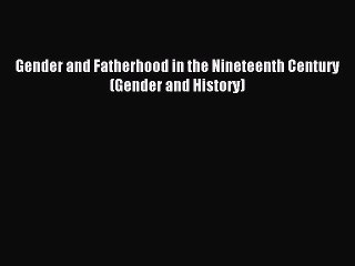 Read Gender and Fatherhood in the Nineteenth Century (Gender and History) Ebook Free