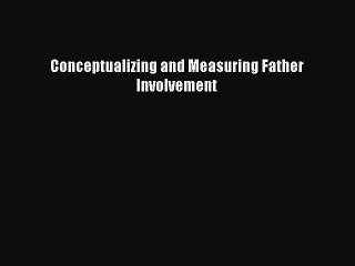 Read Conceptualizing and Measuring Father Involvement Ebook Free