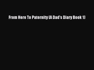 Download From Here To Paternity (A Dad's Diary Book 1) Ebook Free