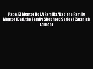 Read Papa El Mentor De LA Familia/Dad the Family Mentor (Dad the Family Shepherd Series) (Spanish