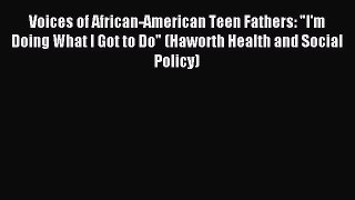 Download Voices of African-American Teen Fathers: I'm Doing What I Got to Do (Haworth Health