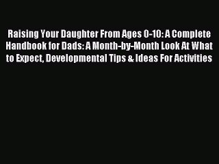 Read Raising Your Daughter From Ages 0-10: A Complete Handbook for Dads: A Month-by-Month Look