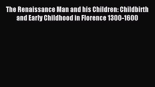 Read The Renaissance Man and his Children: Childbirth and Early Childhood in Florence 1300-1600