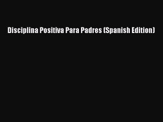 Download Disciplina Positiva Para Padres (Spanish Edition) Ebook Free