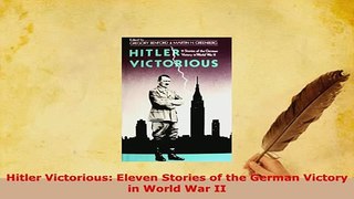PDF  Hitler Victorious Eleven Stories of the German Victory in World War II Read Full Ebook