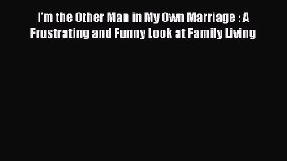 Read I'm the Other Man in My Own Marriage : A Frustrating and Funny Look at Family Living PDF