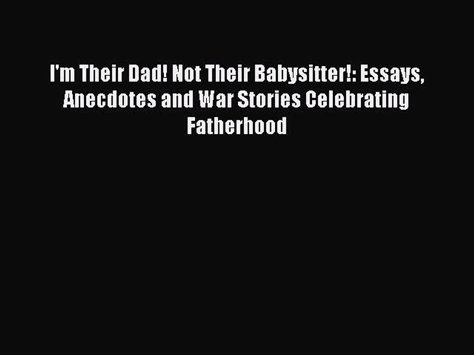 Read I'm Their Dad! Not Their Babysitter!: Essays Anecdotes and War Stories Celebrating Fatherhood