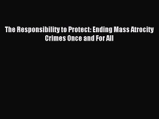 [Download PDF] The Responsibility to Protect: Ending Mass Atrocity Crimes Once and For All