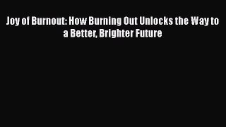[PDF] Joy of Burnout: How Burning Out Unlocks the Way to a Better Brighter Future [Read] Full