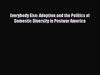 Read Everybody Else: Adoption and the Politics of Domestic Diversity in Postwar America Ebook