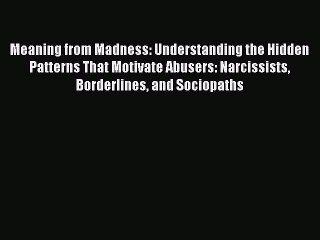 Read Meaning from Madness: Understanding the Hidden Patterns That Motivate Abusers: Narcissists