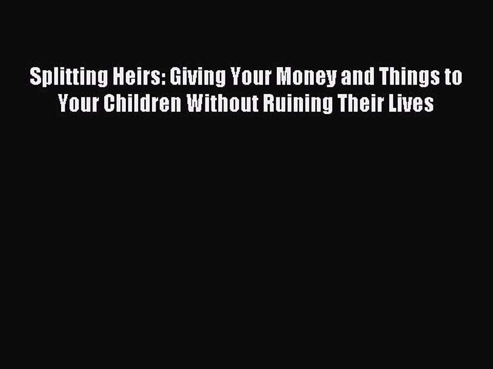 [Download PDF] Splitting Heirs: Giving Your Money and Things to Your Children Without Ruining