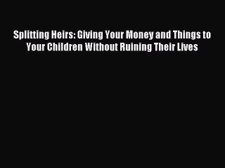 [Download PDF] Splitting Heirs: Giving Your Money and Things to Your Children Without Ruining