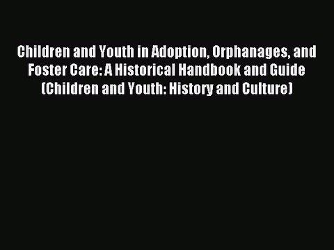 Read Children and Youth in Adoption Orphanages and Foster Care: A Historical Handbook and Guide