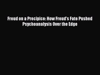 [PDF] Freud on a Precipice: How Freud's Fate Pushed Psychoanalysis Over the Edge [Read] Full