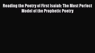 Ebook Reading the Poetry of First Isaiah: The Most Perfect Model of the Prophetic Poetry Download
