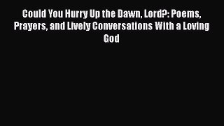 Ebook Could You Hurry Up the Dawn Lord?: Poems Prayers and Lively Conversations With a Loving