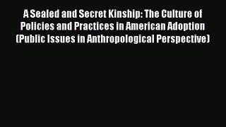 Read A Sealed and Secret Kinship: The Culture of Policies and Practices in American Adoption