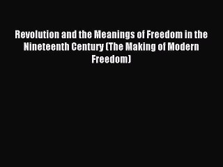 Read Revolution and the Meanings of Freedom in the Nineteenth Century (The Making of Modern