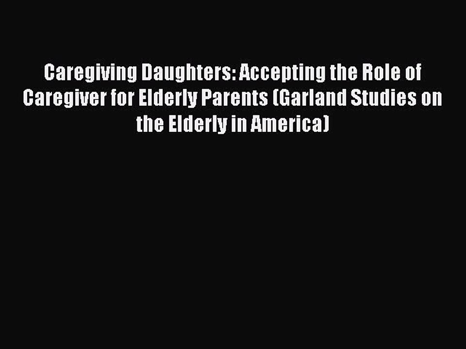 Read Caregiving Daughters: Accepting the Role of Caregiver for Elderly Parents (Garland Studies