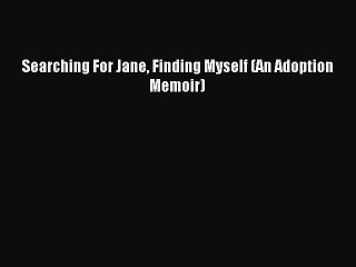 Read Searching For Jane Finding Myself (An Adoption Memoir) Ebook Free