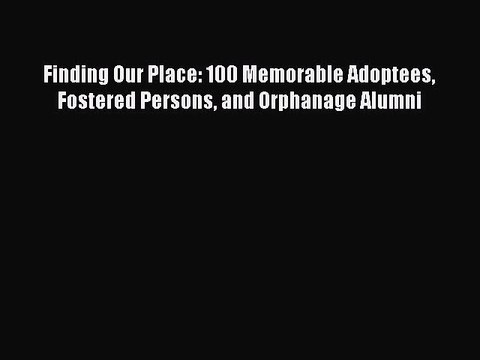 Read Finding Our Place: 100 Memorable Adoptees Fostered Persons and Orphanage Alumni Ebook