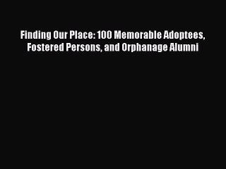 Read Finding Our Place: 100 Memorable Adoptees Fostered Persons and Orphanage Alumni Ebook
