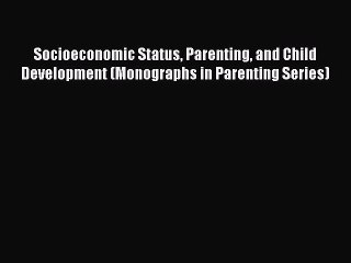 Download Socioeconomic Status Parenting and Child Development (Monographs in Parenting Series)
