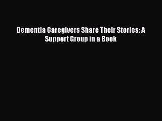Read Dementia Caregivers Share Their Stories: A Support Group in a Book Ebook Free