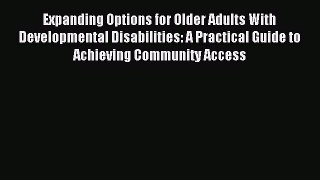 Read Expanding Options for Older Adults With Developmental Disabilities: A Practical Guide