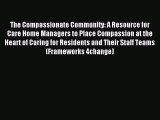 Read The Compassionate Community: A Resource for Care Home Managers to Place Compassion at