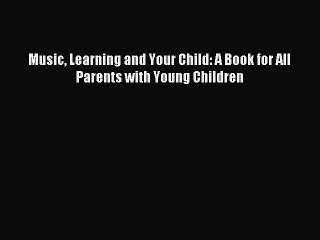Read Music Learning and Your Child: A Book for All Parents with Young Children Ebook Free