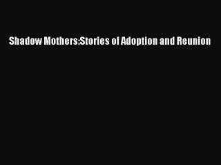 Read Shadow Mothers:Stories of Adoption and Reunion PDF Online